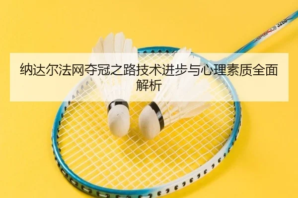 纳达尔法网夺冠之路技术进步与心理素质全面解析（NANGONG）